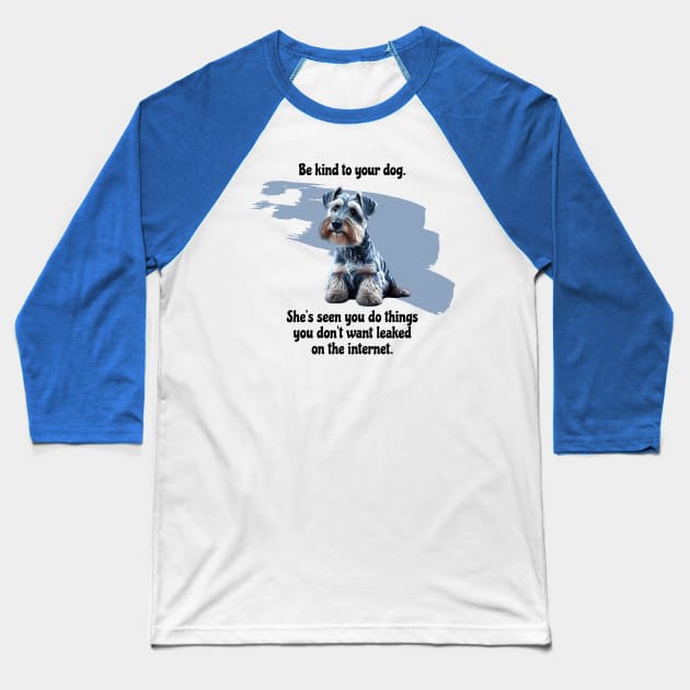 Mini Schnauzer Be Kind To Your Dog. She’s Seen You Do Things You Don't Want Leaked On The Internet Baseball T-Shirt by SmoothVez Designs